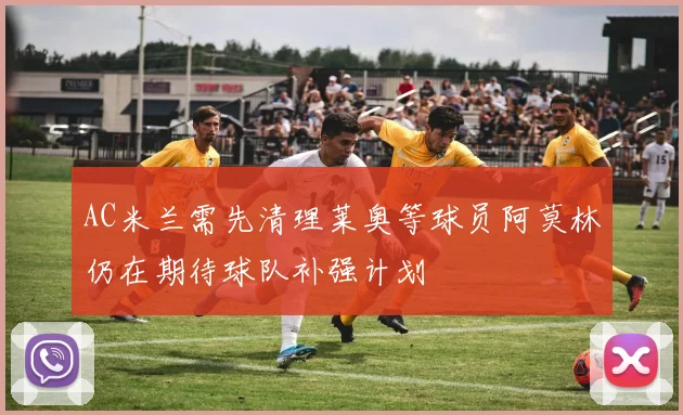 AC米兰需先清理莱奥等球员阿莫林仍在期待球队补强计划