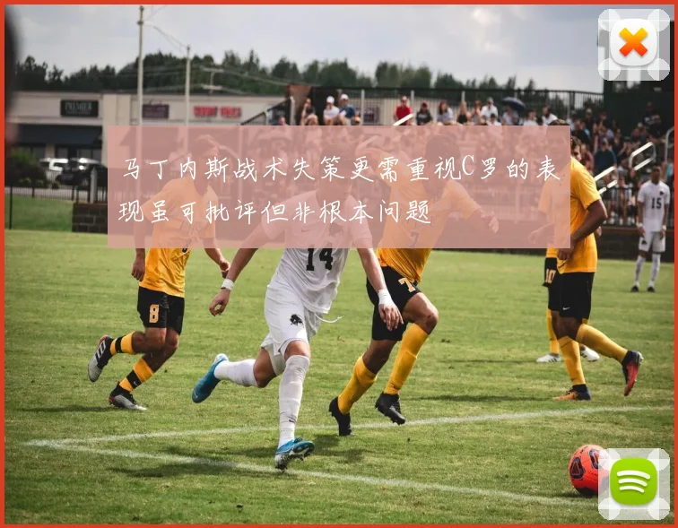 马丁内斯战术失策更需重视C罗的表现虽可批评但非根本问题