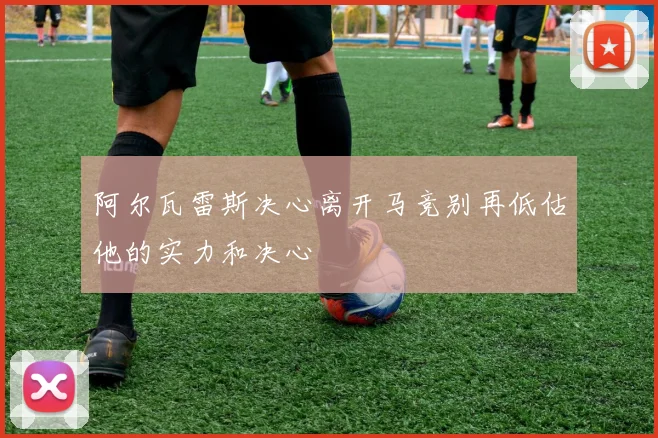 阿尔瓦雷斯决心离开马竞别再低估他的实力和决心