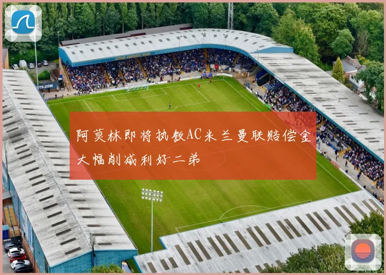 阿莫林即将执教AC米兰曼联赔偿金大幅削减利好二弟