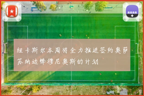 纽卡斯尔本周将全力推进签约奥萨苏纳边锋穆尼奥斯的计划